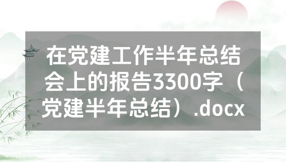 在党建工作半年总结会上的报告3300字（党建半年总结）.docx