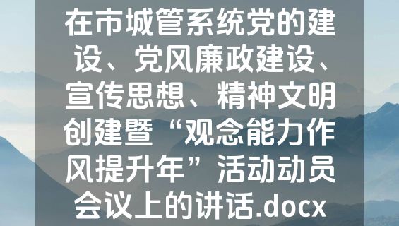 在市城管系统党的建设、党风廉政建设、宣传思想、精神文明创建暨“观念能力作风提升年”活动动员会议上的讲话.docx