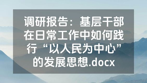 调研报告：基层干部在日常工作中如何践行“以人民为中心”的发展思想.docx