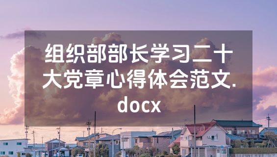 组织部部长学习二十大党章心得体会范文.docx