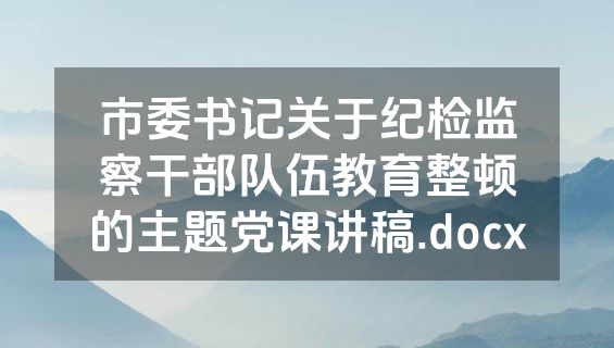 市委书记关于纪检监察干部队伍教育整顿的主题党课讲稿.docx