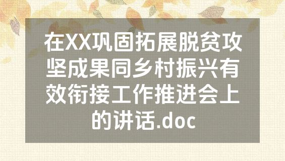 在XX巩固拓展脱贫攻坚成果同乡村振兴有效衔接工作推进会上的讲话.doc