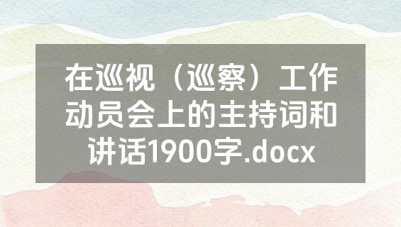 在巡视（巡察）工作动员会上的主持词和讲话1900字.docx
