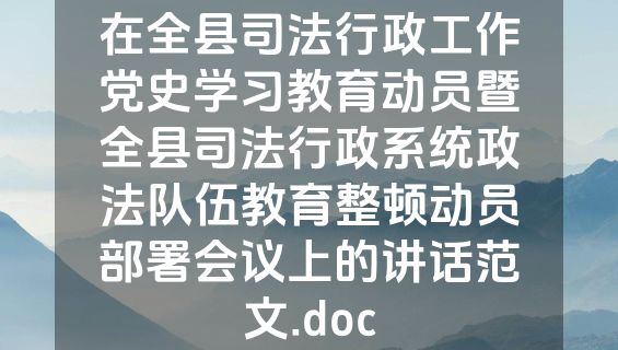 在全县司法行政工作党史学习教育动员暨全县司法行政系统政法队伍教育整顿动员部署会议上的讲话范文.doc