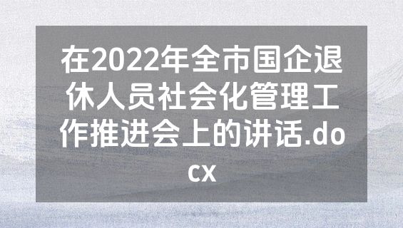 在2022年全市国企退休人员社会化管理工作推进会上的讲话.docx