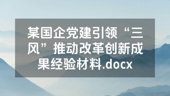 某国企党建引领“三风”推动改革创新成果经验材料.docx