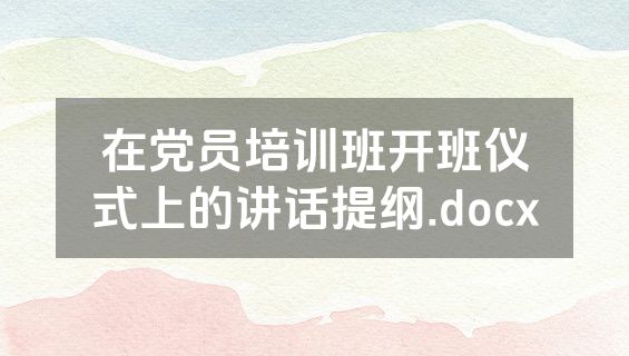 在党员培训班开班仪式上的讲话提纲.docx
