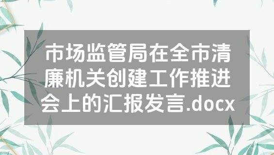 市场监管局在全市清廉机关创建工作推进会上的汇报发言.docx