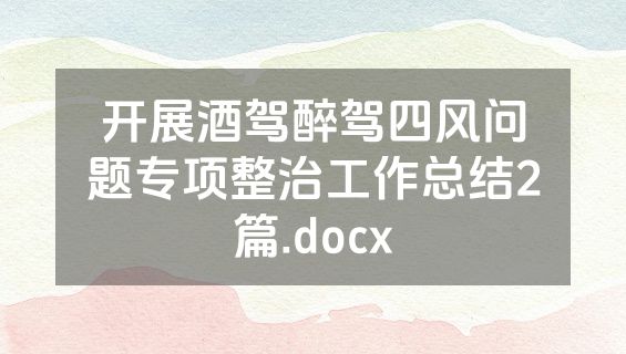 开展酒驾醉驾四风问题专项整治工作总结2篇.docx