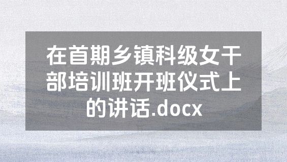 在首期乡镇科级女干部培训班开班仪式上的讲话.docx