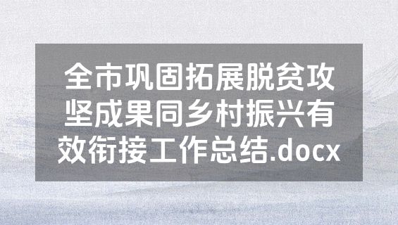 全市巩固拓展脱贫攻坚成果同乡村振兴有效衔接工作总结.docx