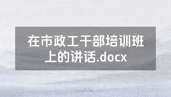 在市政工干部培训班上的讲话.docx