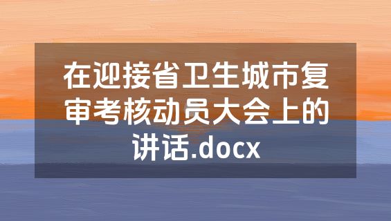 在迎接省卫生城市复审考核动员大会上的讲话.docx