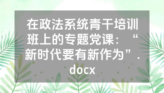 在政法系统青干培训班上的专题党课：“新时代要有新作为”.docx