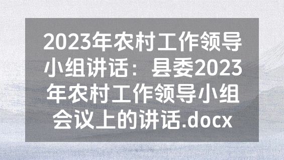 2023年农村工作领导小组讲话：县委2023年农村工作领导小组会议上的讲话.docx