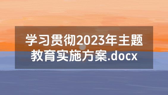 学习贯彻2023年主题教育实施方案.docx