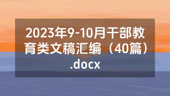 2023年9-10月干部教育类文稿汇编（40篇）.docx