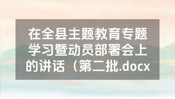 在全县主题教育专题学习暨动员部署会上的讲话（第二批.docx