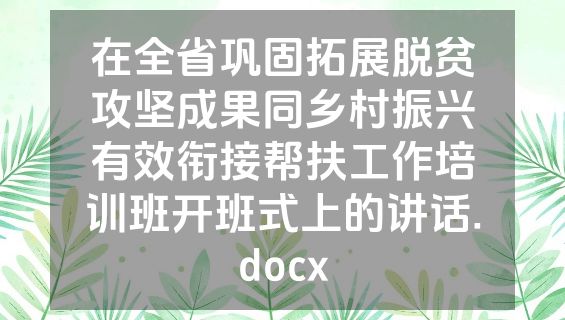 在全省巩固拓展脱贫攻坚成果同乡村振兴有效衔接帮扶工作培训班开班式上的讲话.docx