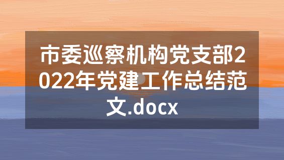 市委巡察机构党支部2022年党建工作总结范文.docx