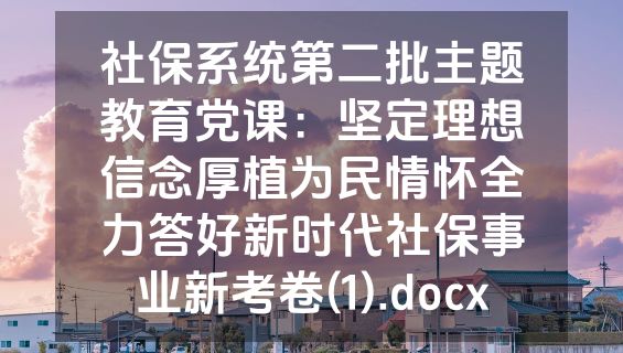 社保系统第二批主题教育党课：坚定理想信念厚植为民情怀全力答好新时代社保事业新考卷(1).docx