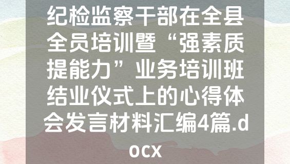 纪检监察干部在全县全员培训暨“强素质提能力”业务培训班结业仪式上的心得体会发言材料汇编4篇.docx