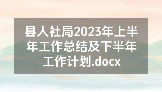 县人社局2023年上半年工作总结及下半年工作计划.docx