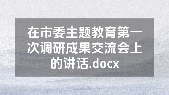 在市委主题教育第一次调研成果交流会上的讲话.docx
