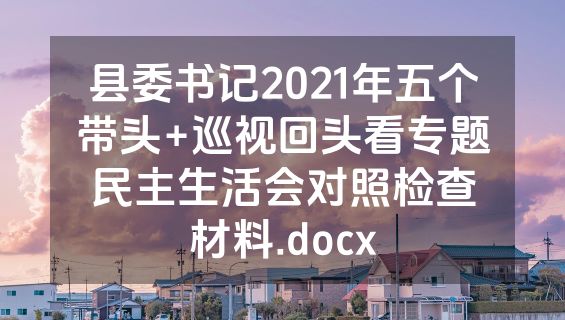 县委书记2021年五个带头+巡视回头看专题民主生活会对照检查材料.docx