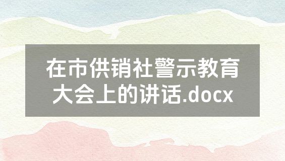 在市供销社警示教育大会上的讲话.docx