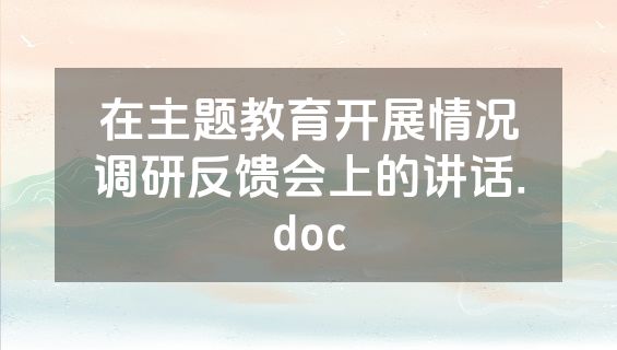 在主题教育开展情况调研反馈会上的讲话.doc
