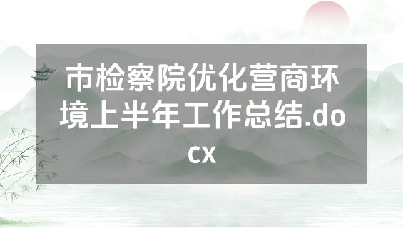 市检察院优化营商环境上半年工作总结.docx