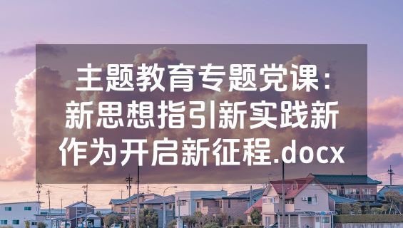 主题教育专题党课：新思想指引新实践新作为开启新征程.docx