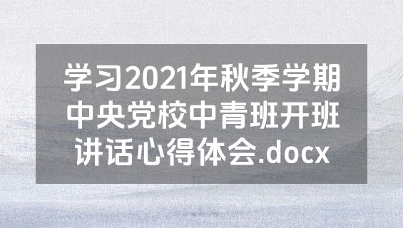 学习2021年秋季学期中央党校中青班开班讲话心得体会.docx