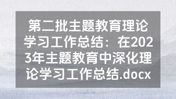 第二批主题教育理论学习工作总结：在2023年主题教育中深化理论学习工作总结.docx