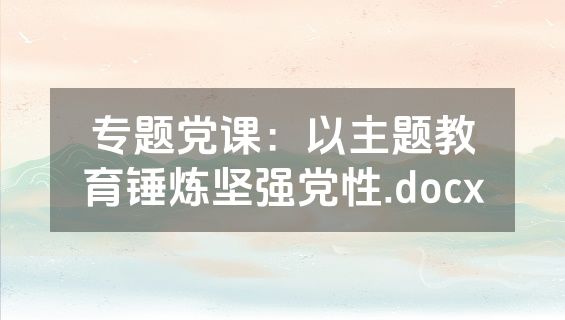 专题党课：以主题教育锤炼坚强党性.docx