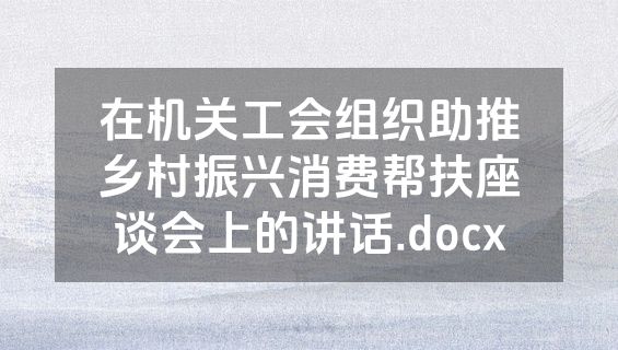 在机关工会组织助推乡村振兴消费帮扶座谈会上的讲话.docx
