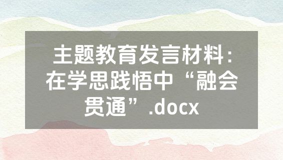 主题教育发言材料：在学思践悟中“融会贯通”.docx