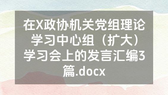 在X政协机关党组理论学习中心组（扩大）学习会上的发言汇编3篇.docx