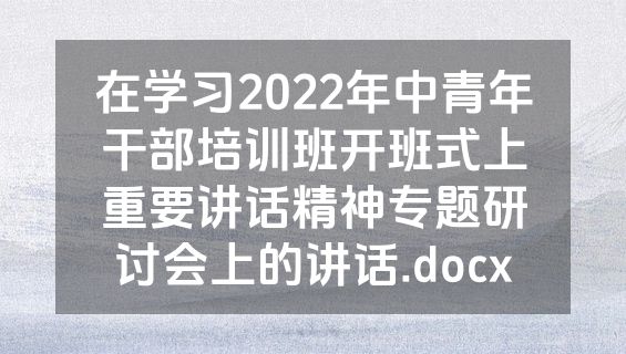 在学习2022年中青年干部培训班开班式上重要讲话精神专题研讨会上的讲话.docx
