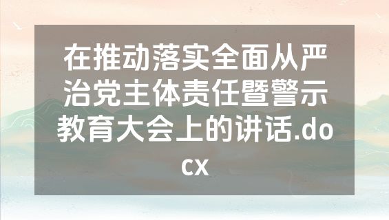 在推动落实全面从严治党主体责任暨警示教育大会上的讲话.docx