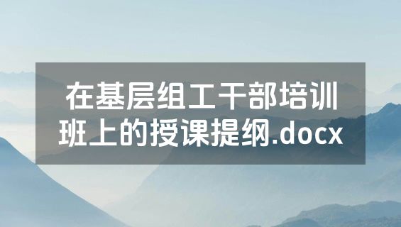 在基层组工干部培训班上的授课提纲.docx