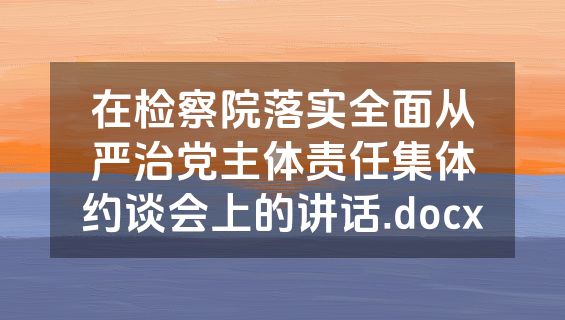 在检察院落实全面从严治党主体责任集体约谈会上的讲话.docx