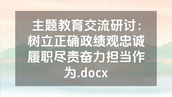 主题教育交流研讨：树立正确政绩观忠诚履职尽责奋力担当作为.docx