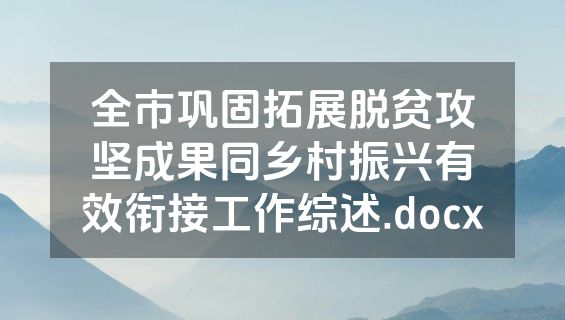 全市巩固拓展脱贫攻坚成果同乡村振兴有效衔接工作综述.docx