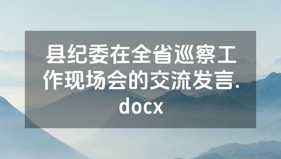 县纪委在全省巡察工作现场会的交流发言.docx