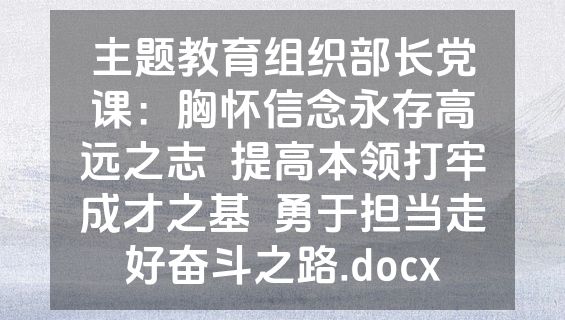 主题教育组织部长党课：胸怀信念永存高远之志  提高本领打牢成才之基  勇于担当走好奋斗之路.docx
