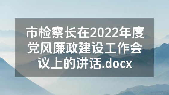 市检察长在2022年度党风廉政建设工作会议上的讲话.docx