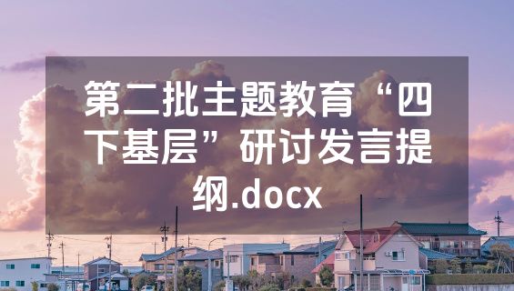 第二批主题教育“四下基层”研讨发言提纲.docx