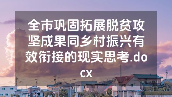 全市巩固拓展脱贫攻坚成果同乡村振兴有效衔接的现实思考.docx